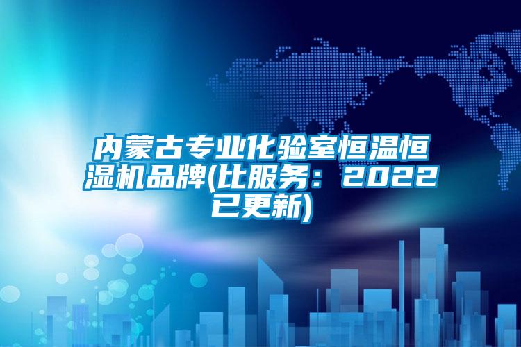 內(nèi)蒙古專業(yè)化驗室恒溫恒濕機品牌(比服務(wù)：2022已更新)
