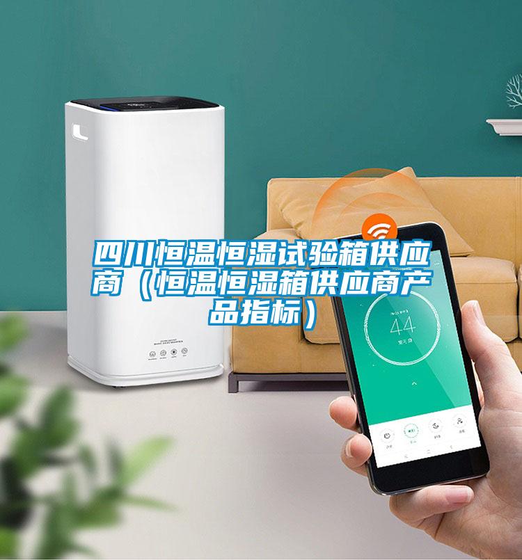 四川恒溫恒濕試驗箱供應(yīng)商（恒溫恒濕箱供應(yīng)商產(chǎn)品指標）