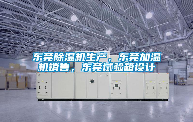 東莞除濕機(jī)生產(chǎn)，東莞加濕機(jī)銷售，東莞試驗(yàn)箱設(shè)計(jì)