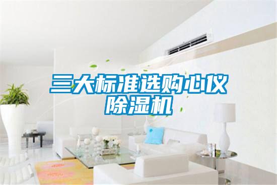 三大標(biāo)準(zhǔn)選購心儀除濕機