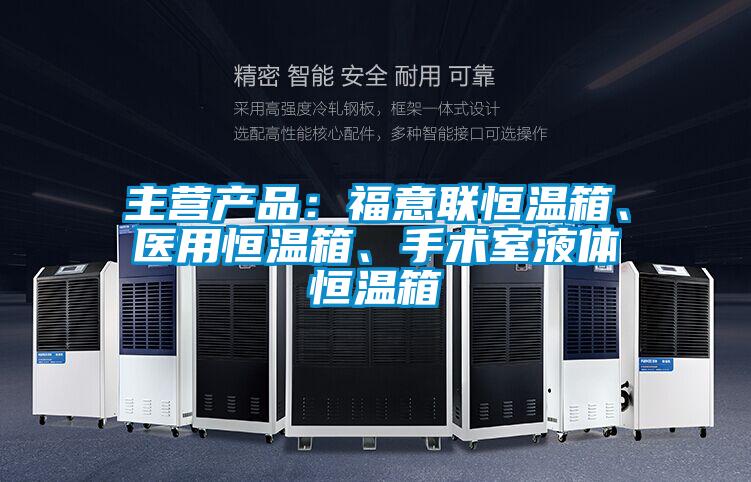 主營產(chǎn)品：福意聯(lián)恒溫箱、醫(yī)用恒溫箱、手術(shù)室液體恒溫箱