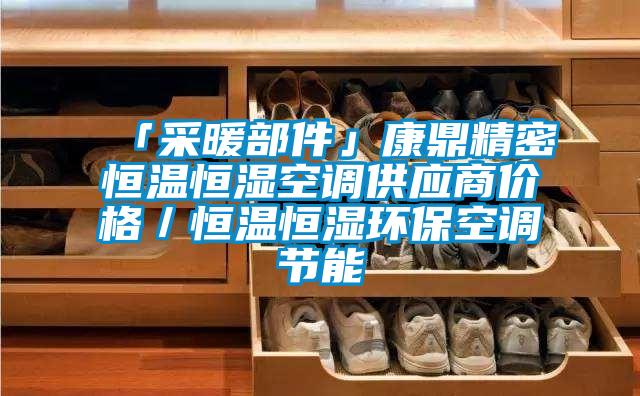 「采暖部件」康鼎精密恒溫恒濕空調(diào)供應(yīng)商價(jià)格／恒溫恒濕環(huán)?？照{(diào)節(jié)能