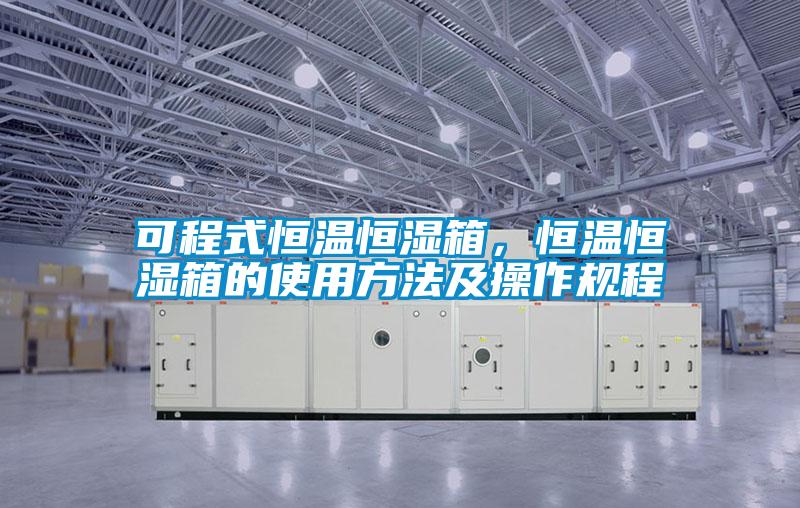 可程式恒溫恒濕箱，恒溫恒濕箱的使用方法及操作規(guī)程