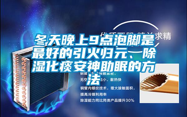 冬天晚上9點泡腳是最好的引火歸元、除濕化痰安神助眠的方法