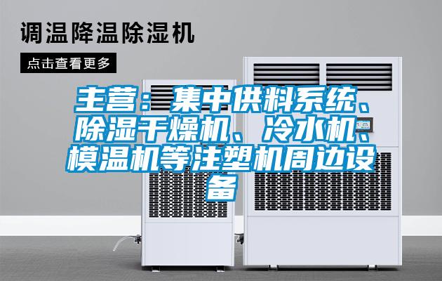 主營：集中供料系統(tǒng)、除濕干燥機、冷水機、模溫機等注塑機周邊設備