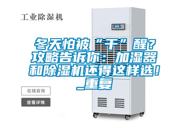 冬天怕被“干”醒？攻略告訴你：加濕器和除濕機還得這樣選！_重復(fù)