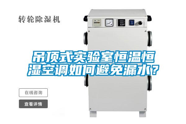吊頂式實(shí)驗(yàn)室恒溫恒濕空調(diào)如何避免漏水？