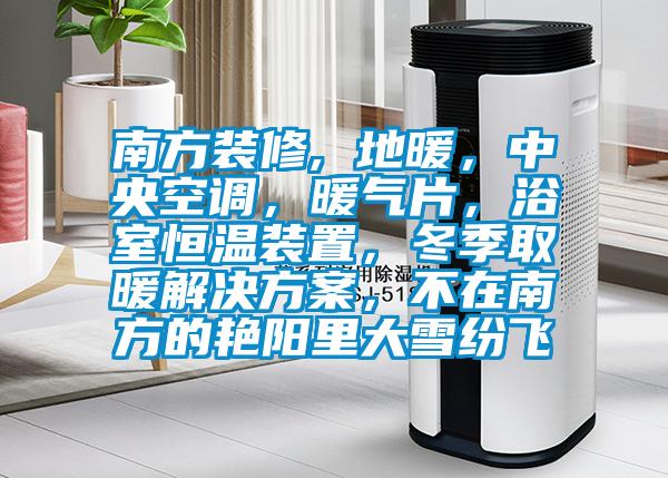 南方裝修, 地暖，中央空調(diào)，暖氣片，浴室恒溫裝置，冬季取暖解決方案，不在南方的艷陽(yáng)里大雪紛飛