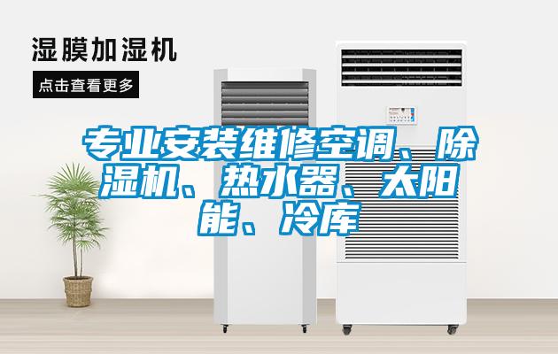 專業(yè)安裝維修空調(diào)、除濕機(jī)、熱水器、太陽能、冷庫