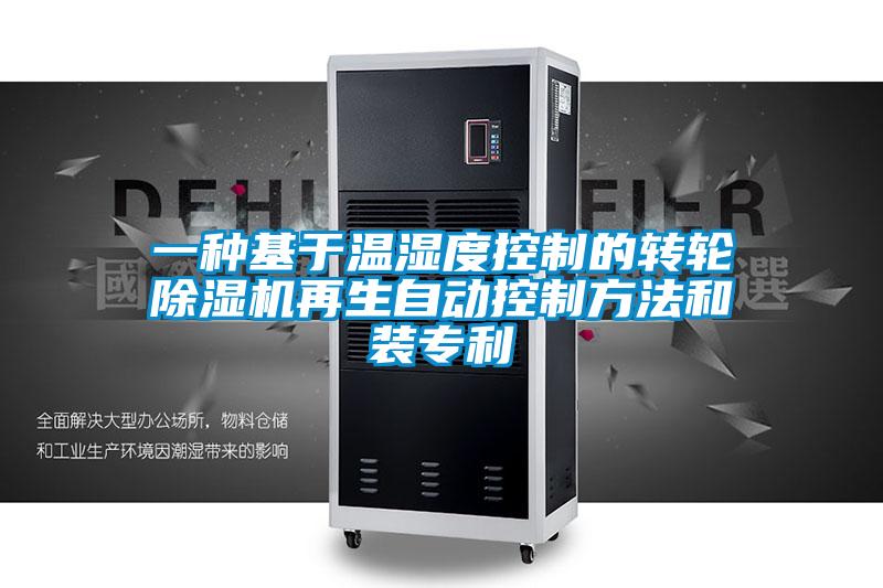 一種基于溫濕度控制的轉(zhuǎn)輪除濕機(jī)再生自動控制方法和裝專利