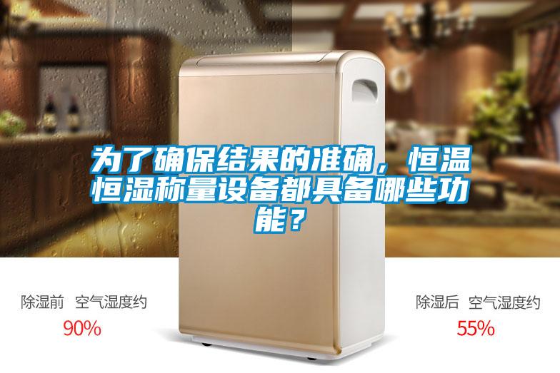 為了確保結果的準確，恒溫恒濕稱量設備都具備哪些功能？