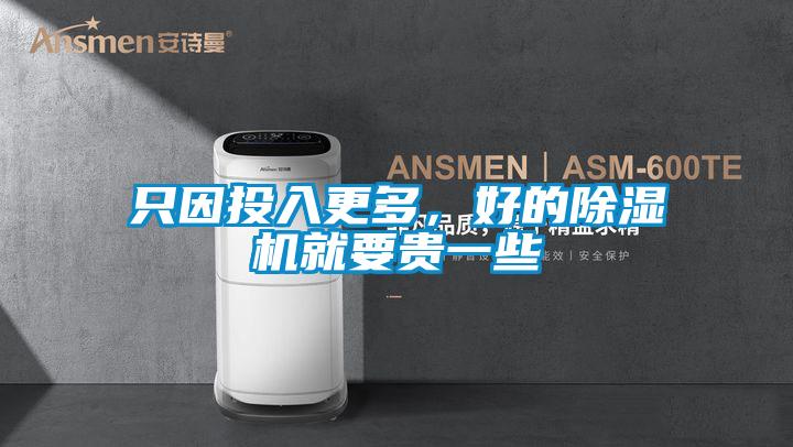 只因投入更多，好的除濕機(jī)就要貴一些