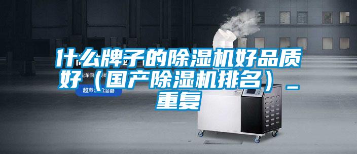 什么牌子的除濕機好品質好（國產(chǎn)除濕機排名）_重復