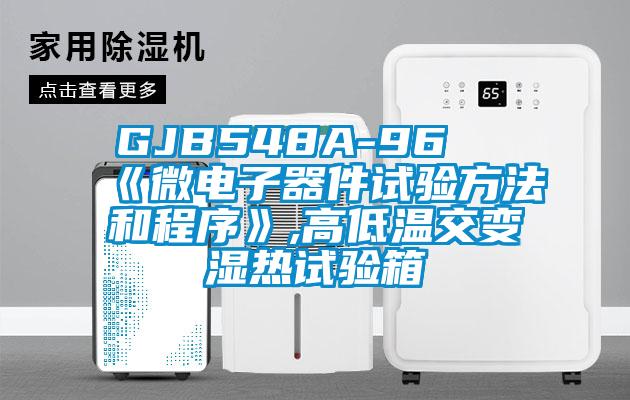GJB548A-96 《微電子器件試驗(yàn)方法和程序》,高低溫交變濕熱試驗(yàn)箱