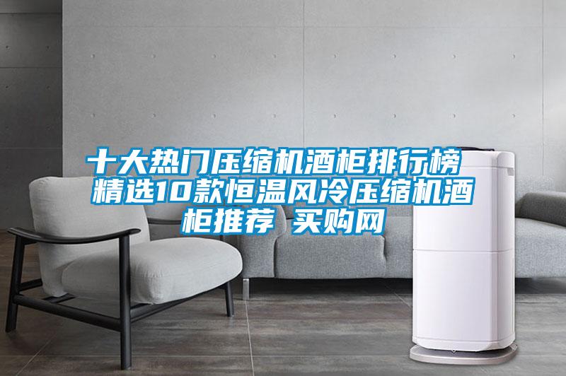 十大熱門壓縮機酒柜排行榜 精選10款恒溫風(fēng)冷壓縮機酒柜推薦→買購網(wǎng)