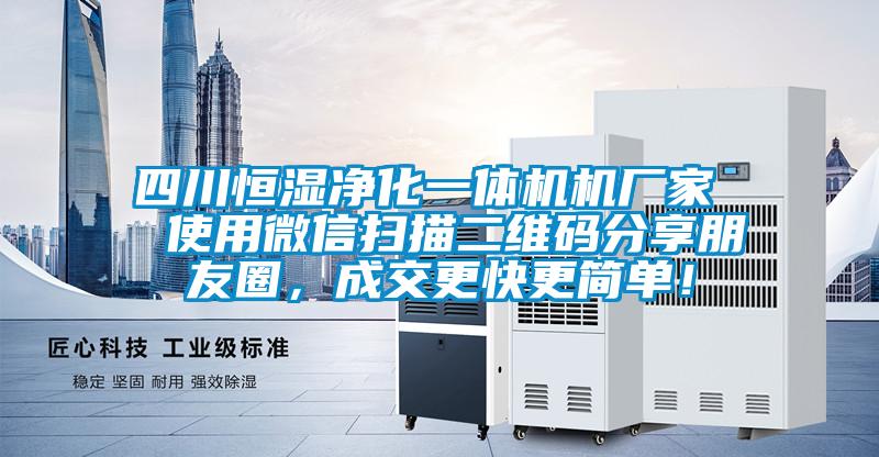 四川恒濕凈化一體機(jī)機(jī)廠家  使用微信掃描二維碼分享朋友圈，成交更快更簡(jiǎn)單！