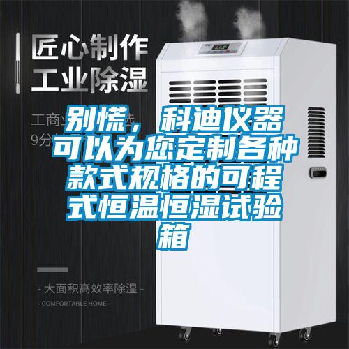 別慌，科迪儀器可以為您定制各種款式規(guī)格的可程式恒溫恒濕試驗箱