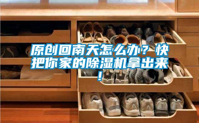 原創(chuàng)回南天怎么辦？快把你家的除濕機(jī)拿出來(lái)!