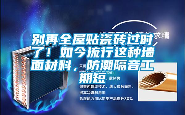 別再全屋貼瓷磚過時了！如今流行這種墻面材料，防潮隔音工期短