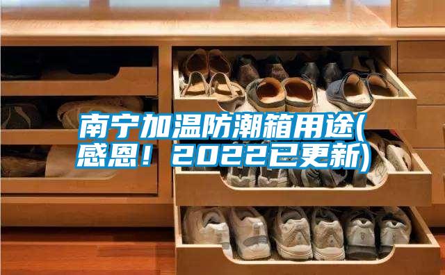 南寧加溫防潮箱用途(感恩！2022已更新)