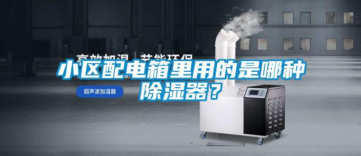 小區(qū)配電箱里用的是哪種除濕器？