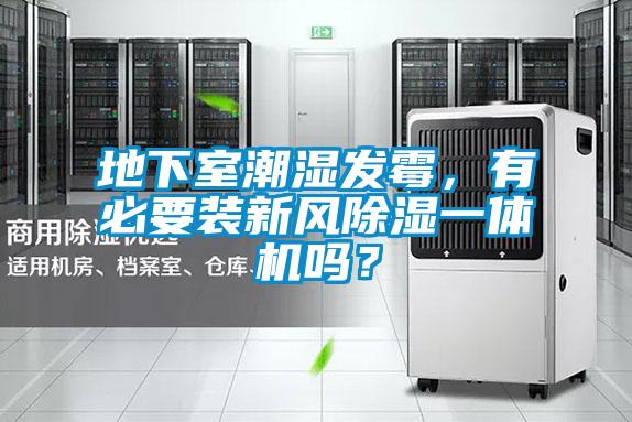 地下室潮濕發(fā)霉，有必要裝新風除濕一體機嗎？