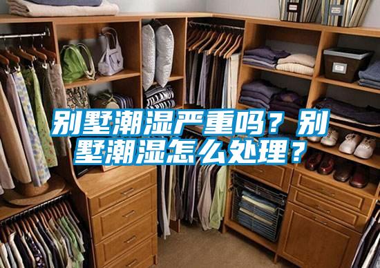 別墅潮濕嚴(yán)重嗎？別墅潮濕怎么處理？