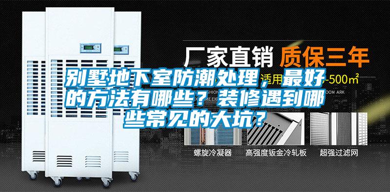 別墅地下室防潮處理，最好的方法有哪些？裝修遇到哪些常見(jiàn)的大坑？