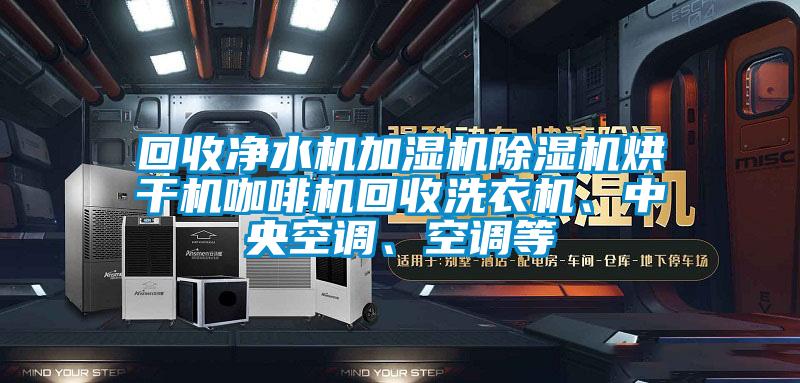 回收凈水機(jī)加濕機(jī)除濕機(jī)烘干機(jī)咖啡機(jī)回收洗衣機(jī)、中央空調(diào)、空調(diào)等