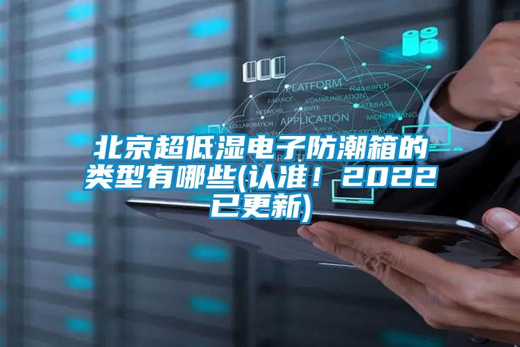 北京超低濕電子防潮箱的類型有哪些(認(rèn)準(zhǔn)！2022已更新)