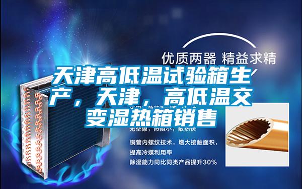 天津高低溫試驗(yàn)箱生產(chǎn)，天津，高低溫交變濕熱箱銷售