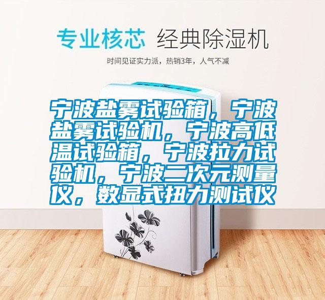 寧波鹽霧試驗箱，寧波鹽霧試驗機，寧波高低溫試驗箱，寧波拉力試驗機，寧波二次元測量儀，數(shù)顯式扭力測試儀