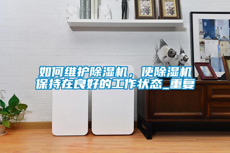 如何維護(hù)除濕機(jī)，使除濕機(jī)保持在良好的工作狀態(tài)_重復(fù)