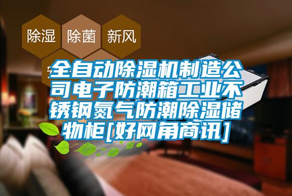 全自動除濕機(jī)制造公司電子防潮箱工業(yè)不銹鋼氮?dú)夥莱背凉駜ξ锕馵好網(wǎng)角商訊]