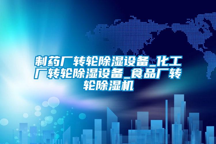 制藥廠轉(zhuǎn)輪除濕設備_化工廠轉(zhuǎn)輪除濕設備_食品廠轉(zhuǎn)輪除濕機