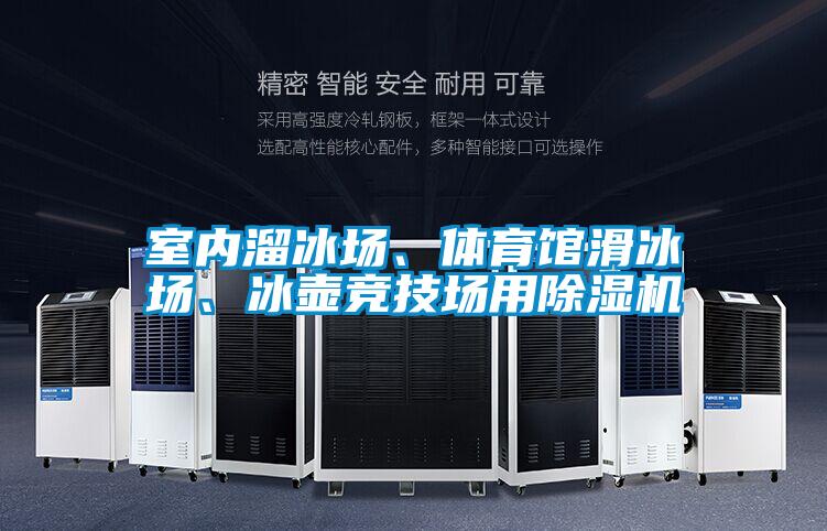 室內(nèi)溜冰場、體育館滑冰場、冰壺競技場用除濕機