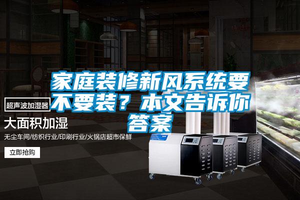 家庭裝修新風(fēng)系統(tǒng)要不要裝？本文告訴你答案