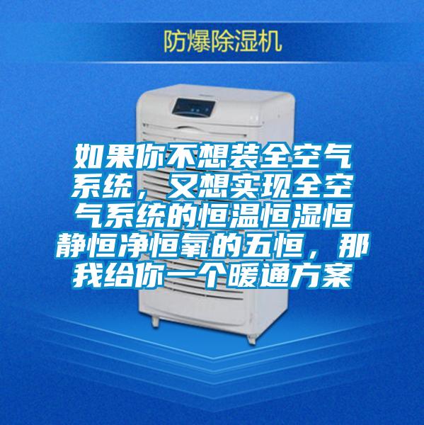 如果你不想裝全空氣系統(tǒng)，又想實現全空氣系統(tǒng)的恒溫恒濕恒靜恒凈恒氧的五恒，那我給你一個暖通方案