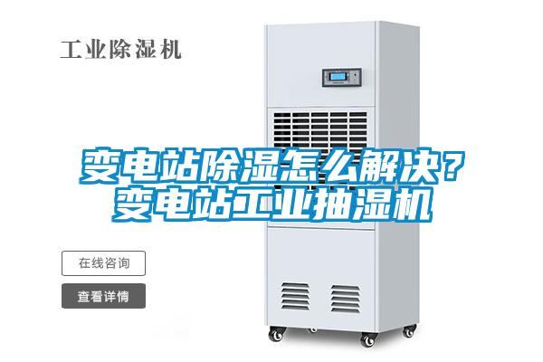 變電站除濕怎么解決？變電站工業(yè)抽濕機(jī)