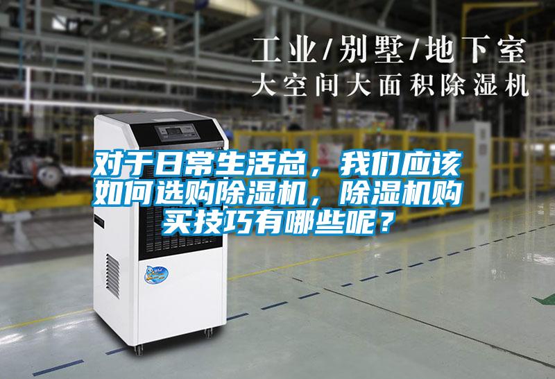 對(duì)于日常生活總，我們應(yīng)該如何選購除濕機(jī)，除濕機(jī)購買技巧有哪些呢？