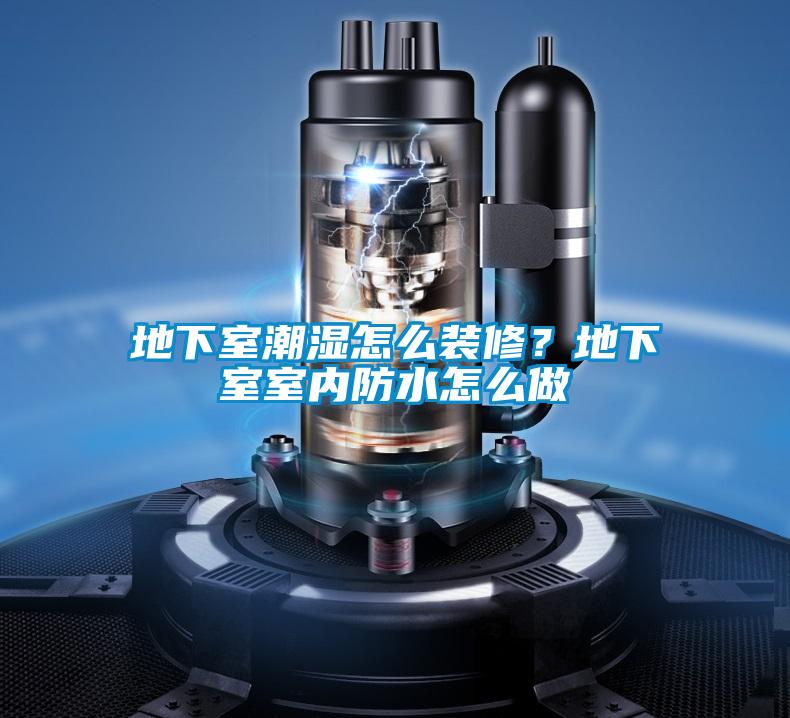 地下室潮濕怎么裝修？地下室室內(nèi)防水怎么做