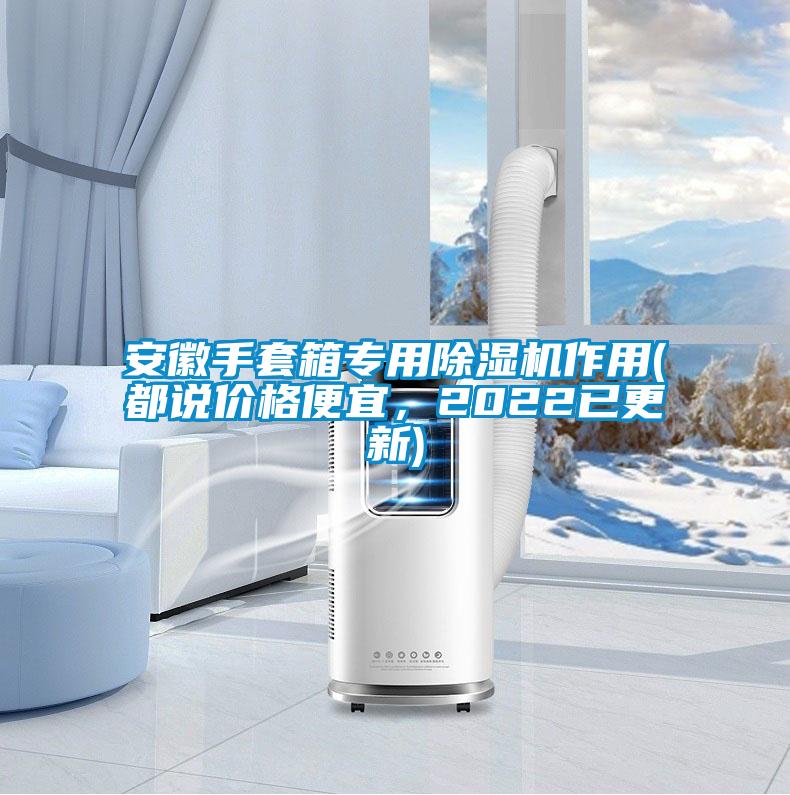 安徽手套箱專(zhuān)用除濕機(jī)作用(都說(shuō)價(jià)格便宜，2022已更新)