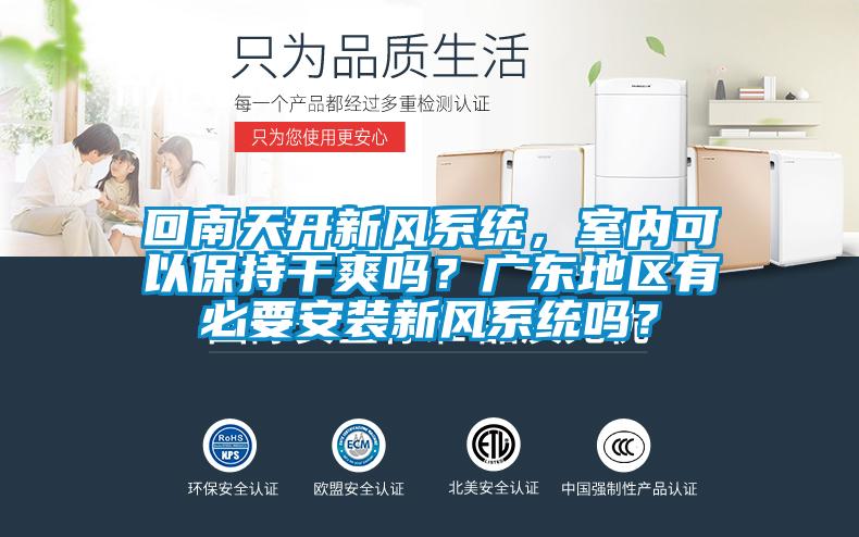 回南天開(kāi)新風(fēng)系統(tǒng)，室內(nèi)可以保持干爽嗎？廣東地區(qū)有必要安裝新風(fēng)系統(tǒng)嗎？
