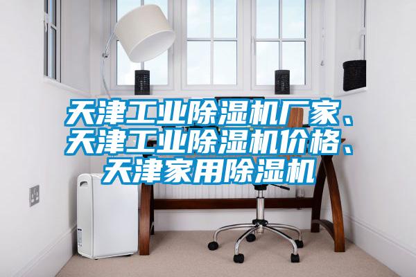 天津工業(yè)除濕機(jī)廠家、天津工業(yè)除濕機(jī)價(jià)格、天津家用除濕機(jī)