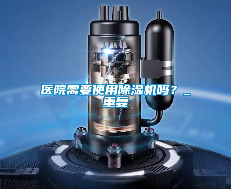 醫(yī)院需要使用除濕機(jī)嗎？_重復(fù)