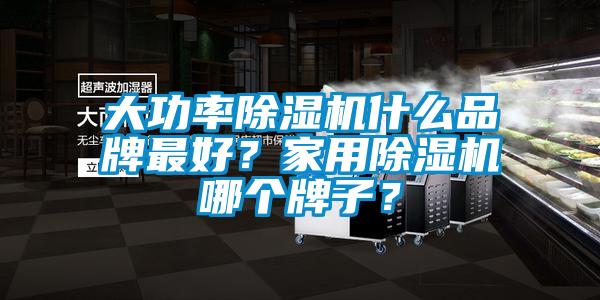 大功率除濕機(jī)什么品牌最好？家用除濕機(jī)哪個(gè)牌子？