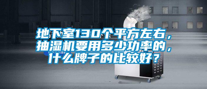 地下室130個(gè)平方左右，抽濕機(jī)要用多少功率的，什么牌子的比較好？