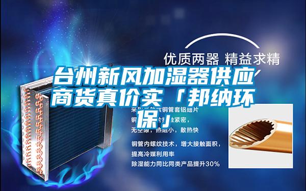 臺州新風(fēng)加濕器供應(yīng)商貨真價(jià)實(shí)「邦納環(huán)?！?/></p>
<p style=