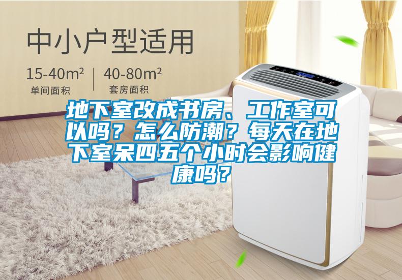 地下室改成書房、工作室可以嗎？怎么防潮？每天在地下室呆四五個小時會影響健康嗎？