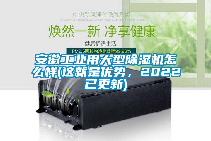 安徽工業(yè)用大型除濕機怎么樣(這就是優(yōu)勢，2022已更新)